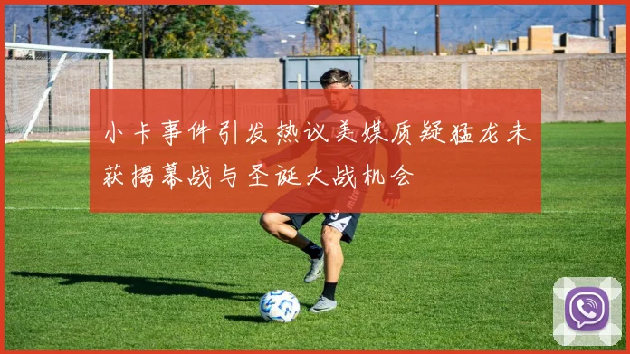 小卡事件引发热议美媒质疑猛龙未获揭幕战与圣诞大战机会
