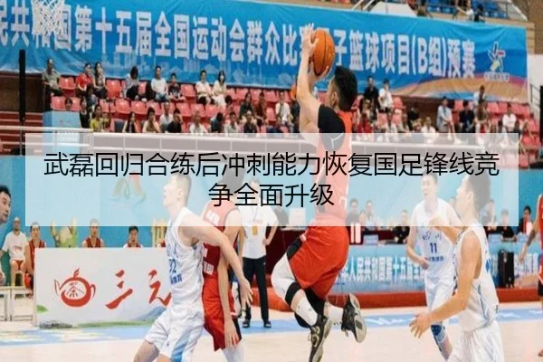 武磊回归合练后冲刺能力恢复国足锋线竞争全面升级